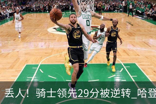 丢人！骑士领先29分被逆转 哈登还是软脚蟹，沃特森让人失望