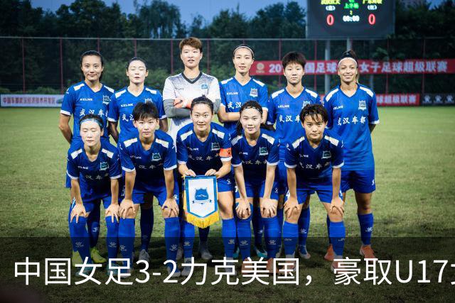 中国女足3-2力克美国，豪取U17女足世界杯3连胜，头名晋级16强