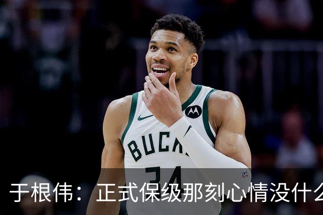 于根伟：正式保级那刻心情没什么波动 对阵英博会努力完成好比赛