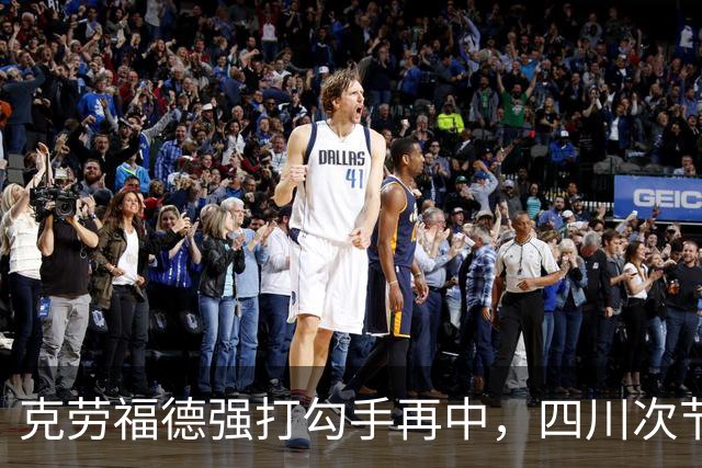 克劳福德强打勾手再中，四川次节领先吉林9分
