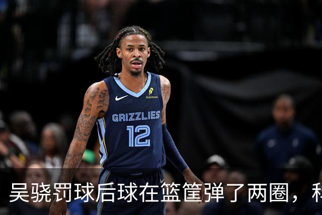 吴骁罚球后球在篮筐弹了两圈，科尔内利打走被吹干扰球