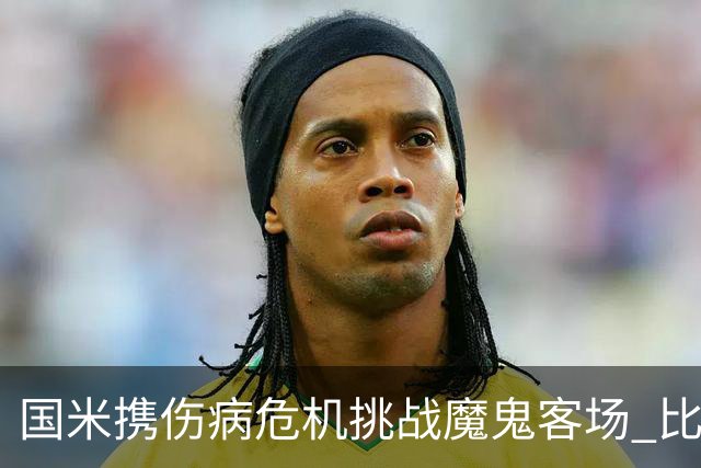 国米携伤病危机挑战魔鬼客场 比劳塔罗受伤更大的难题是防线难调整
