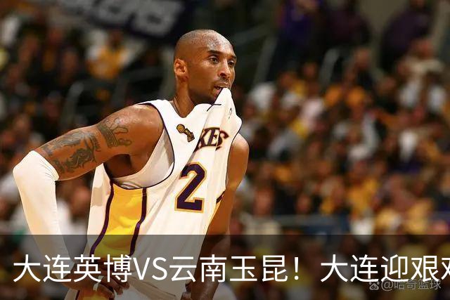 大连英博VS云南玉昆！大连迎艰难抉择，双线冲冠OR毕其功于联赛