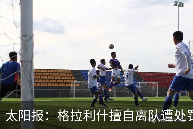 太阳报：格拉利什擅自离队遭处罚，能否出战纽卡仍有待观察