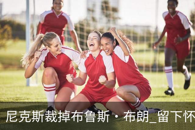 尼克斯裁掉布鲁斯·布朗 留下怀斯曼征战新赛季