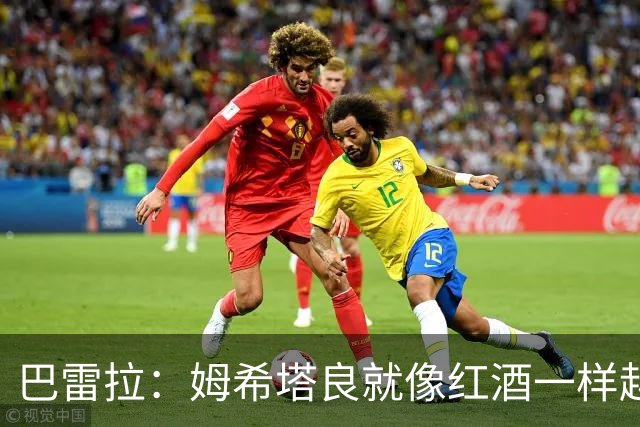 巴雷拉：姆希塔良就像红酒一样越老越香，我只能对他表达赞美