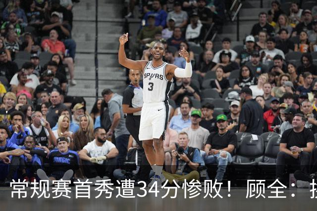 常规赛首秀遭34分惨败！顾全：换了身份考虑东西更多 心态发生变化