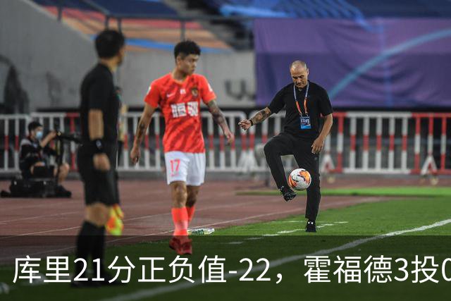 库里21分正负值-22，霍福德3投0中他仍力挺