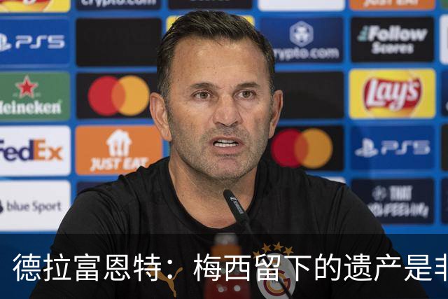 德拉富恩特：梅西留下的遗产是非凡的；西班牙人拿金球我就高兴