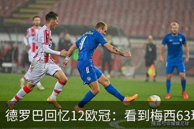 德罗巴回忆12欧冠：看到梅西63球数据时全队都笑了，让人难以置信