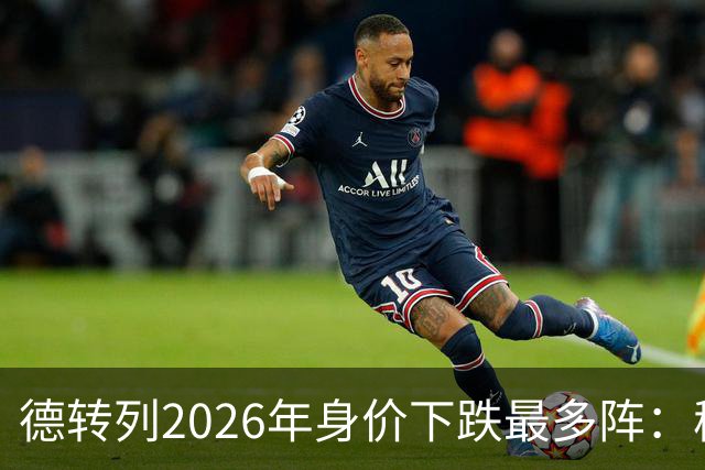 德转列2026年身价下跌最多阵：穆西亚拉领衔，莱奥、伊萨克在列