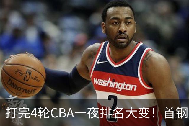 打完4轮CBA一夜排名大变！首钢辽篮前2，广东第7，山东第13，江苏宁波落入降级区