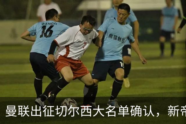 曼联出征切尔西大名单确认，新帝星复出！乘客狂嘘球员力挺卡里克