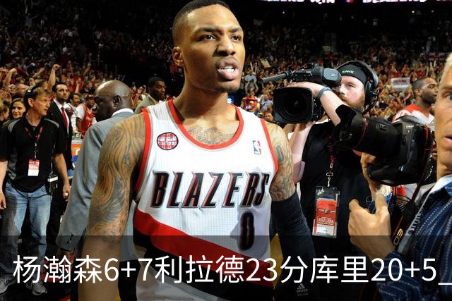 杨瀚森6+7利拉德23分库里20+5 勇士主场战胜开拓者