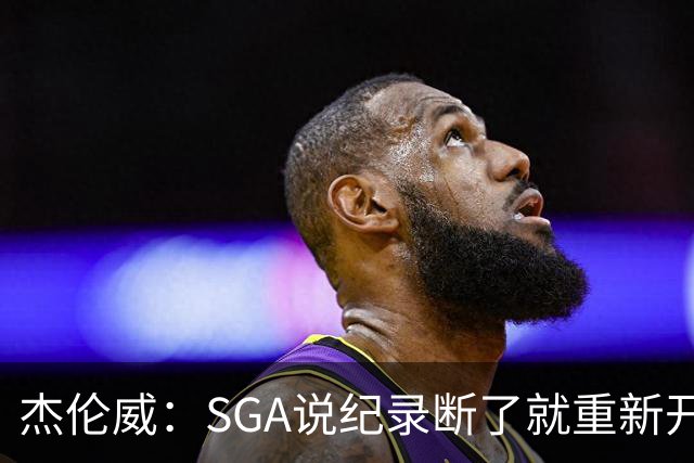 杰伦威：SGA说纪录断了就重新开始，141场电子游戏都难做到