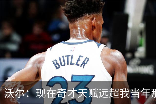 沃尔：现在奇才天赋远超我当年那支 真想和他们一起打球