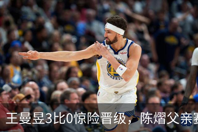 王曼昱3比0惊险晋级，陈熠父亲赛前这番话，值得细细品味