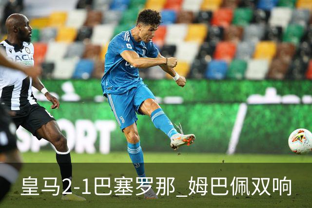 皇马2-1巴塞罗那 姆巴佩双响