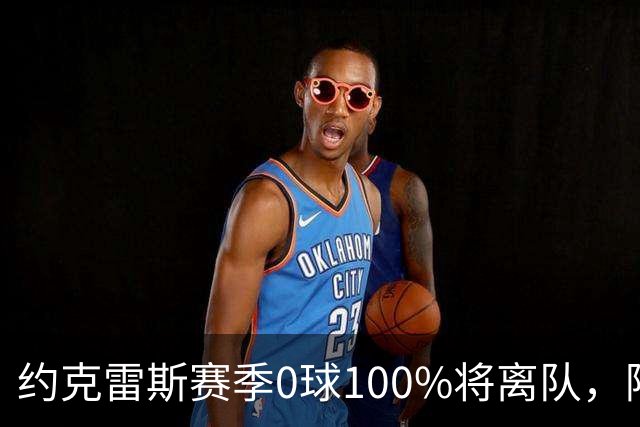 约克雷斯赛季0球100%将离队，阿森纳队内问题全面爆发