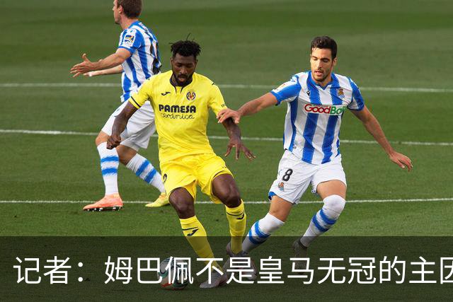 记者：姆巴佩不是皇马无冠的主因，是队友跟不上他的水平