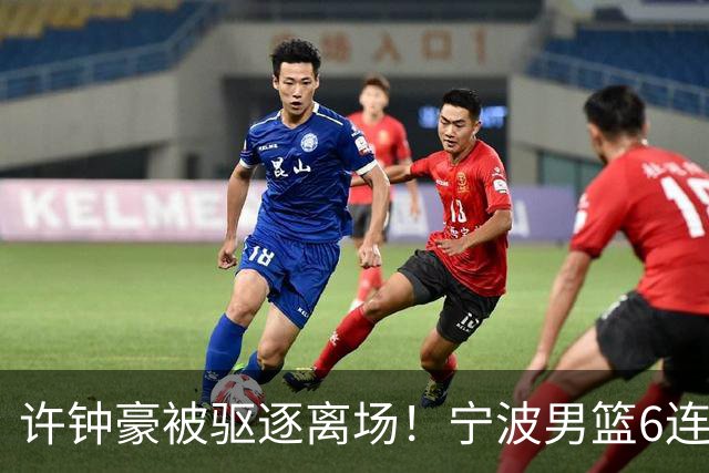 许钟豪被驱逐离场！宁波男篮6连败成CBA新赛季唯一0胜球队