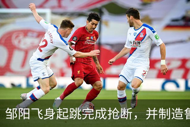 邹阳飞身起跳完成抢断，并制造鲁吐布拉犯规