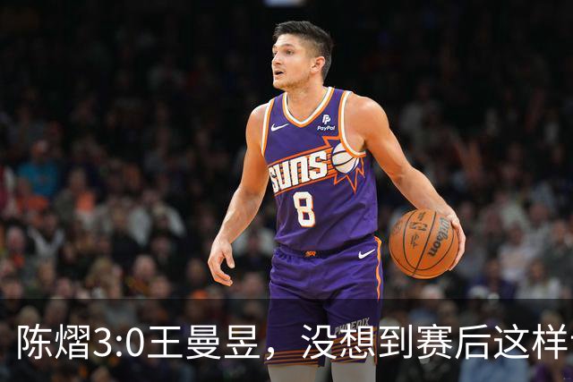 陈熠3:0王曼昱，没想到赛后这样说，一句话给足王曼昱“面子”！