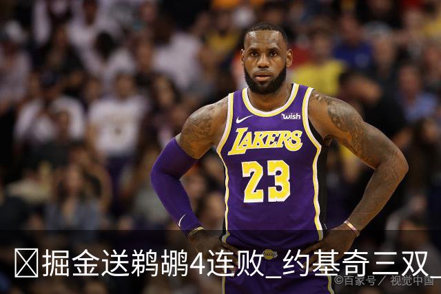 🏀掘金送鹈鹕4连败 约基奇三双 贾马尔·穆雷23+6 锡安25+5