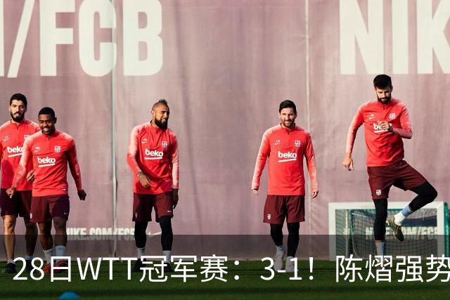 28日WTT冠军赛：3-1！陈熠强势逆转，3天前血洗美和，鳗鱼压力大