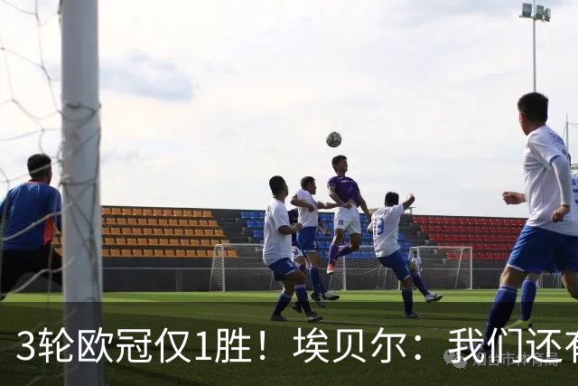3轮欧冠仅1胜！埃贝尔：我们还有5场比赛；不认为防守有大问题