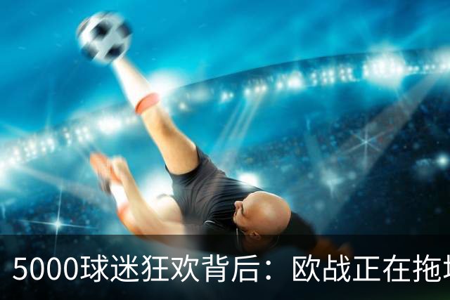 5000球迷狂欢背后：欧战正在拖垮英超四队？