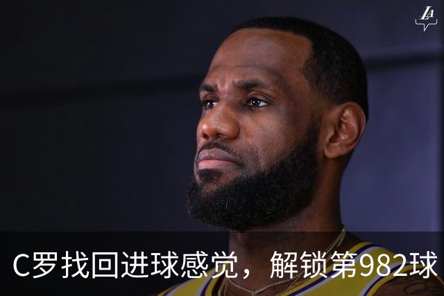 C罗找回进球感觉，解锁第982球！3-1完胜升班马，胜利豪取4连胜