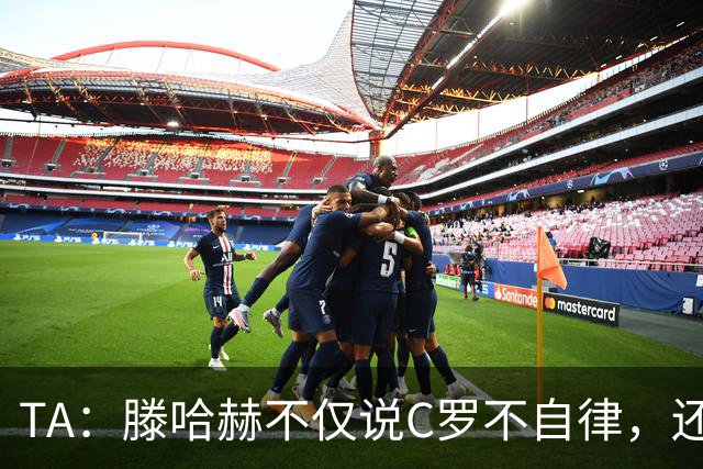 TA：滕哈赫不仅说C罗不自律，还说他带坏曼联更衣室！